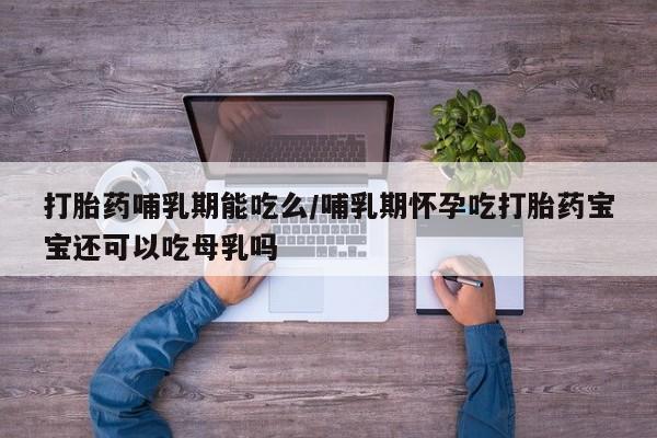 米非司酮片网上购买微信打胎药哺乳期能吃么/哺乳期怀孕吃打胎药宝宝还可以吃母乳吗