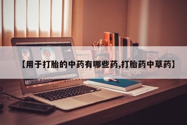 米非司酮片网上购买微信【用于打胎的中药有哪些药,打胎药中草药】