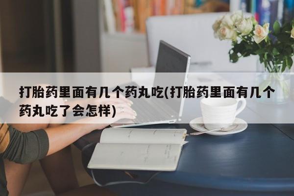 米非司酮片网上购买微信打胎药里面有几个药丸吃(打胎药里面有几个药丸吃了会怎样)
