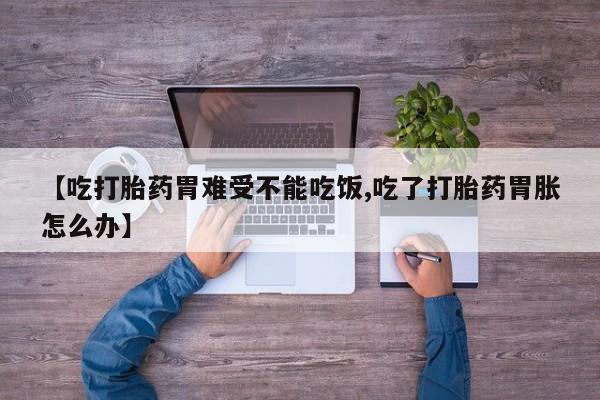 米非司酮片网上购买微信【吃打胎药胃难受不能吃饭,吃了打胎药胃胀怎么办】