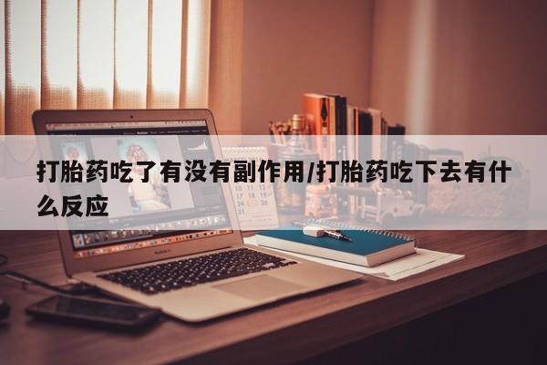 米非司酮片网上购买微信打胎药吃了有没有副作用/打胎药吃下去有什么反应