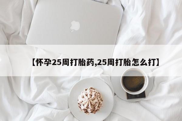 米非司酮片网上购买微信【怀孕25周打胎药,25周打胎怎么打】