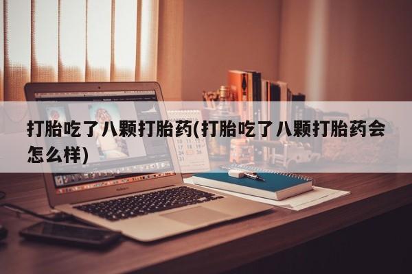 米非司酮片网上购买微信打胎吃了八颗打胎药(打胎吃了八颗打胎药会怎么样)