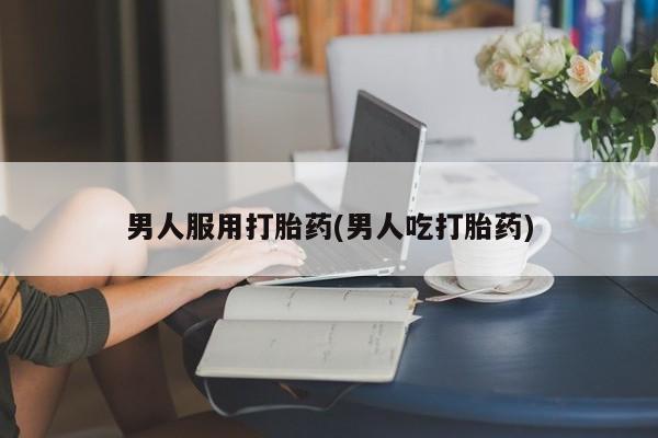 米非司酮片网上购买微信男人服用打胎药(男人吃打胎药)