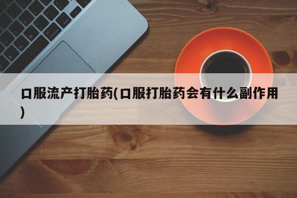 米非司酮片网上购买微信口服流产打胎药(口服打胎药会有什么副作用)