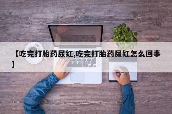 米非司酮片网上购买微信【吃完打胎药尿红,吃完打胎药尿红怎么回事】