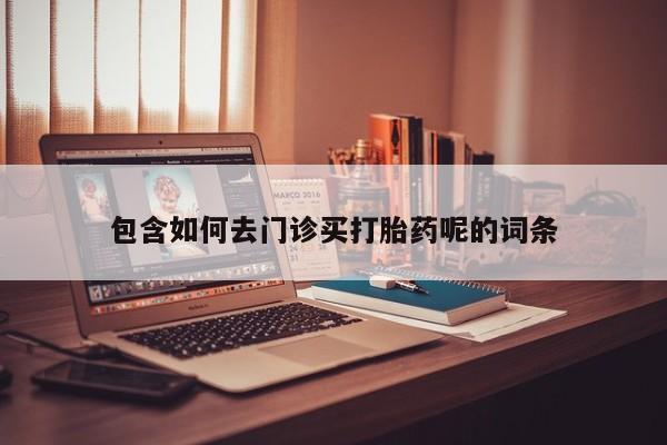 米非司酮片网上购买微信包含如何去门诊买打胎药呢的词条