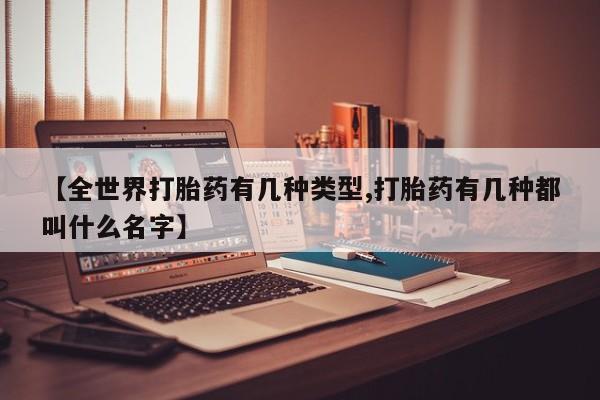 米非司酮片网上购买微信【全世界打胎药有几种类型,打胎药有几种都叫什么名字】