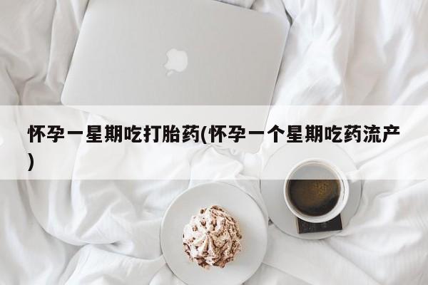 米非司酮片网上购买微信怀孕一星期吃打胎药(怀孕一个星期吃药流产)