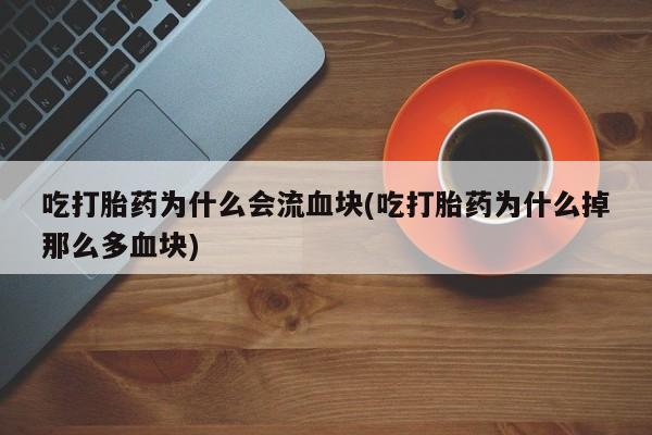 米非司酮片网上购买微信吃打胎药为什么会流血块(吃打胎药为什么掉那么多血块)