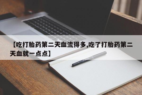 米非司酮片网上购买微信【吃打胎药第二天血流得多,吃了打胎药第二天血就一点点】