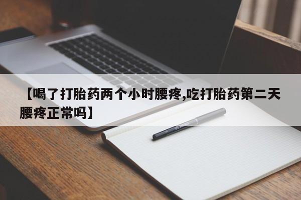 米非司酮片网上购买微信【喝了打胎药两个小时腰疼,吃打胎药第二天腰疼正常吗】