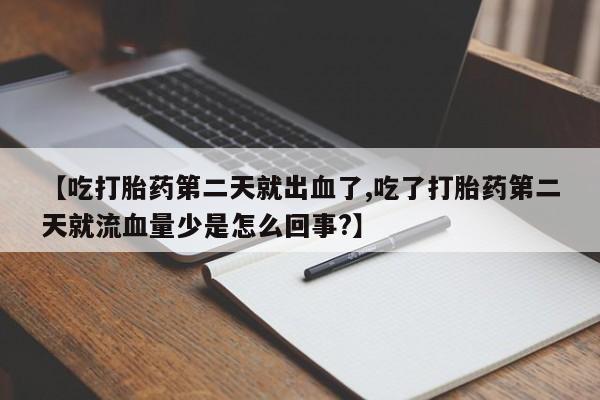 米非司酮片网上购买微信【吃打胎药第二天就出血了,吃了打胎药第二天就流血量少是怎么回事?】