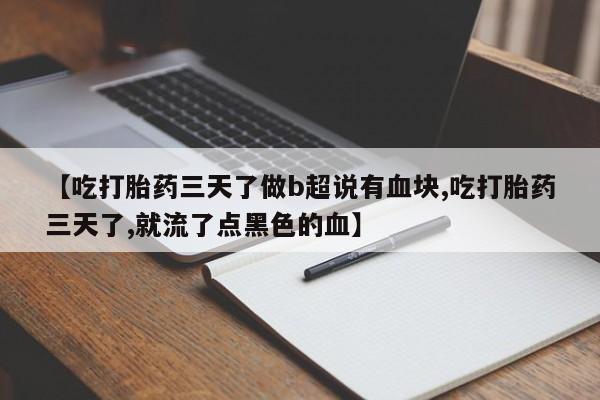 米非司酮片网上购买微信【吃打胎药三天了做b超说有血块,吃打胎药三天了,就流了点黑色的血】