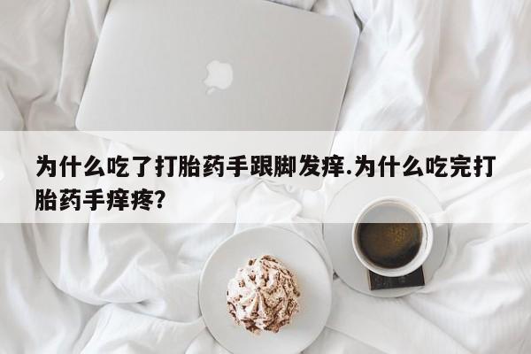 米非司酮片网上购买微信为什么吃了打胎药手跟脚发痒.为什么吃完打胎药手痒疼？