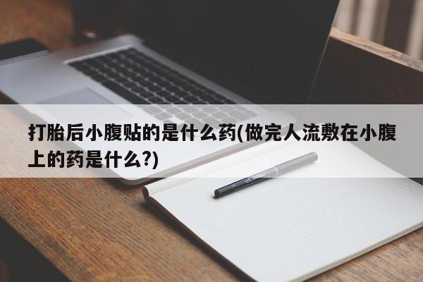 米非司酮片网上购买微信打胎后小腹贴的是什么药(做完人流敷在小腹上的药是什么?)