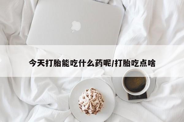 米非司酮片网上购买微信今天打胎能吃什么药呢/打胎吃点啥