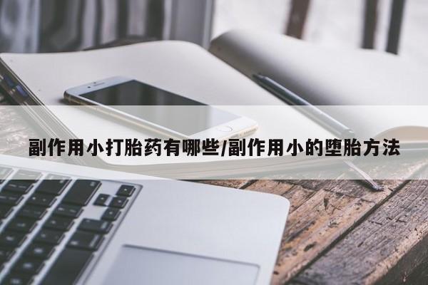 米非司酮片网上购买微信副作用小打胎药有哪些/副作用小的堕胎方法